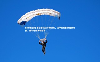 FB体育官网-里尔客场逼平摩纳哥，法甲比赛积分得到巩固，里尔夺得法甲冠军