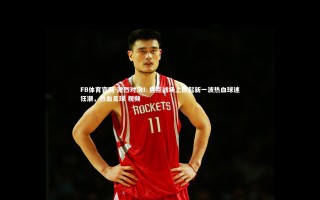 FB体育官网-激烈对决！焦点战场上掀起新一波热血球迷狂潮，热血足球 视频