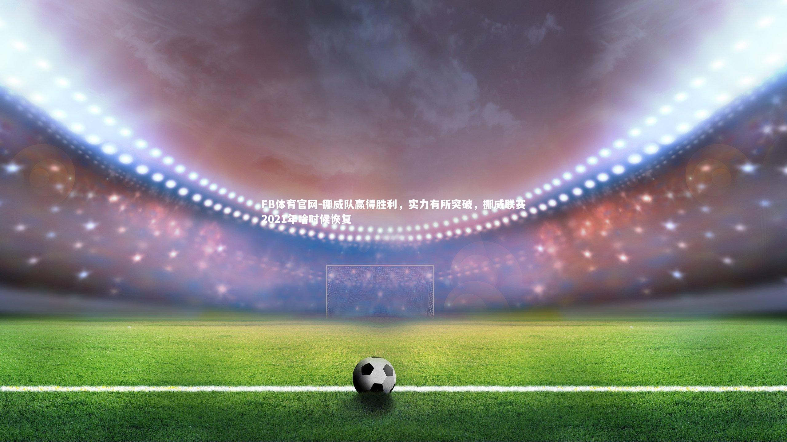 FB体育官网-挪威队赢得胜利，实力有所突破，挪威联赛2021年啥时候恢复-第1张图片-FB体育官网