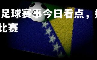 FB体育官网-国内足球赛事今日看点，好戏连连不可错过，2021国内足球比赛-第1张图片-FB体育官网