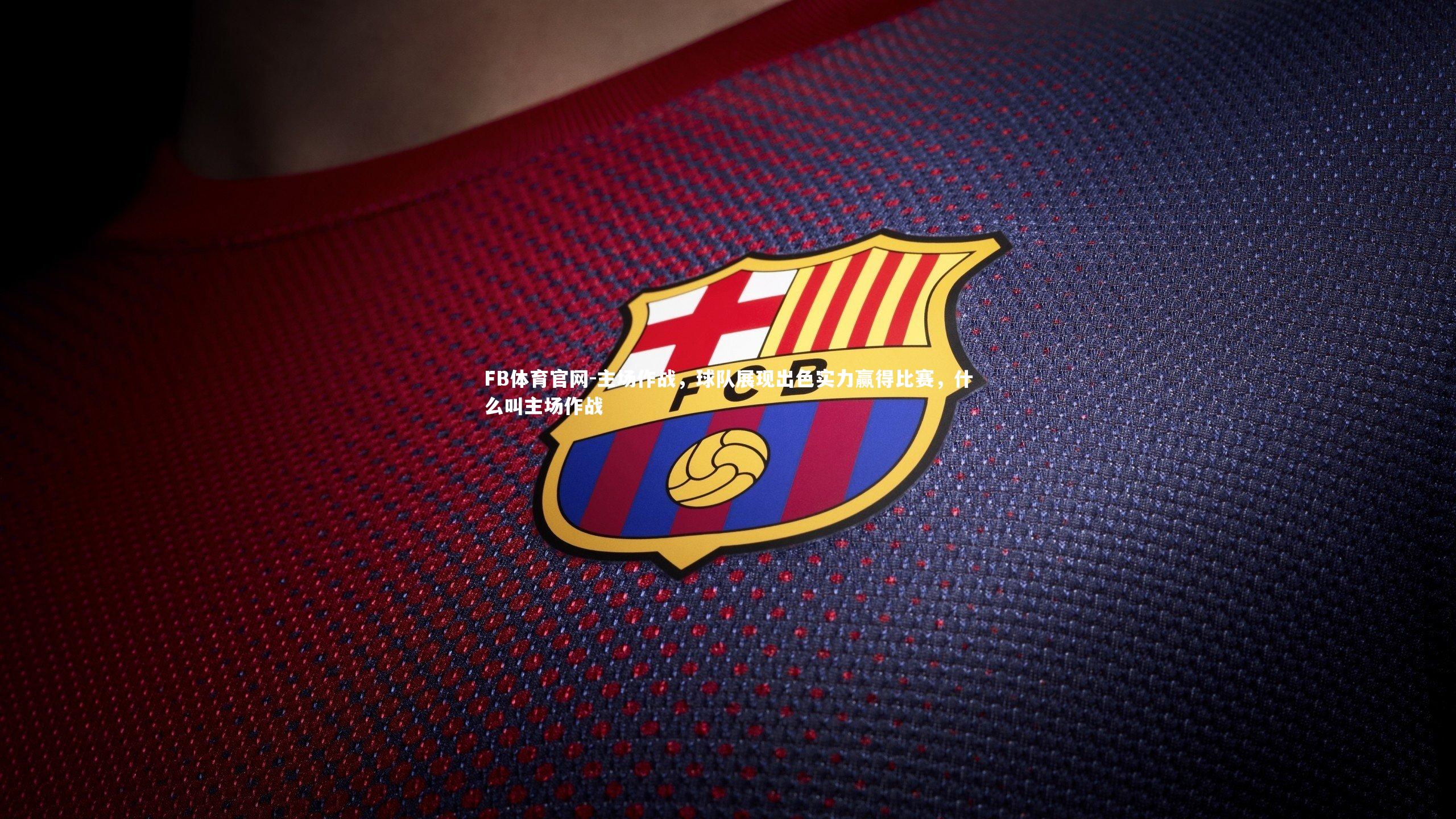 FB体育官网-主场作战，球队展现出色实力赢得比赛，什么叫主场作战-第1张图片-FB体育官网