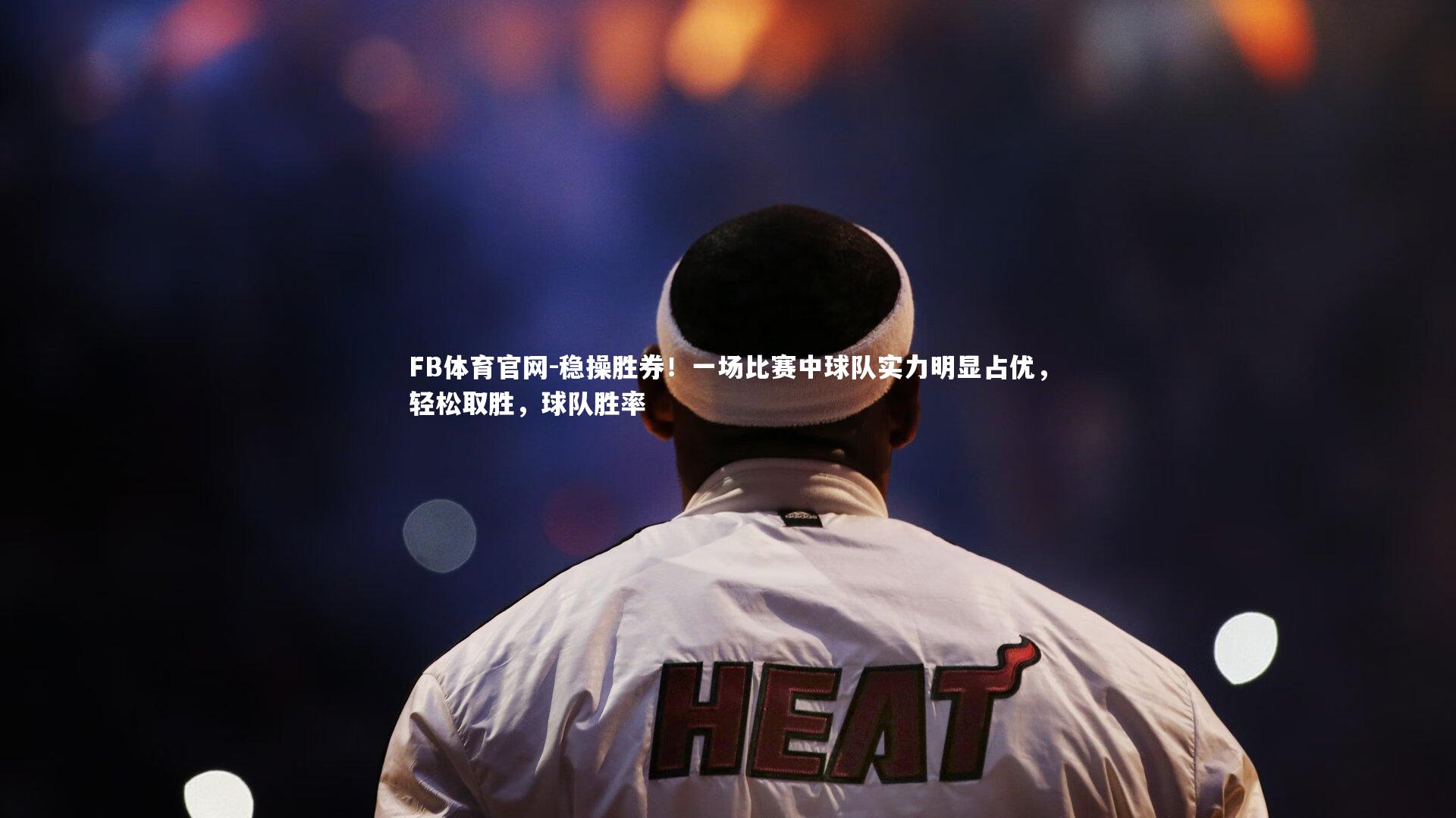 FB体育官网-稳操胜券！一场比赛中球队实力明显占优，轻松取胜，球队胜率-第2张图片-FB体育官网