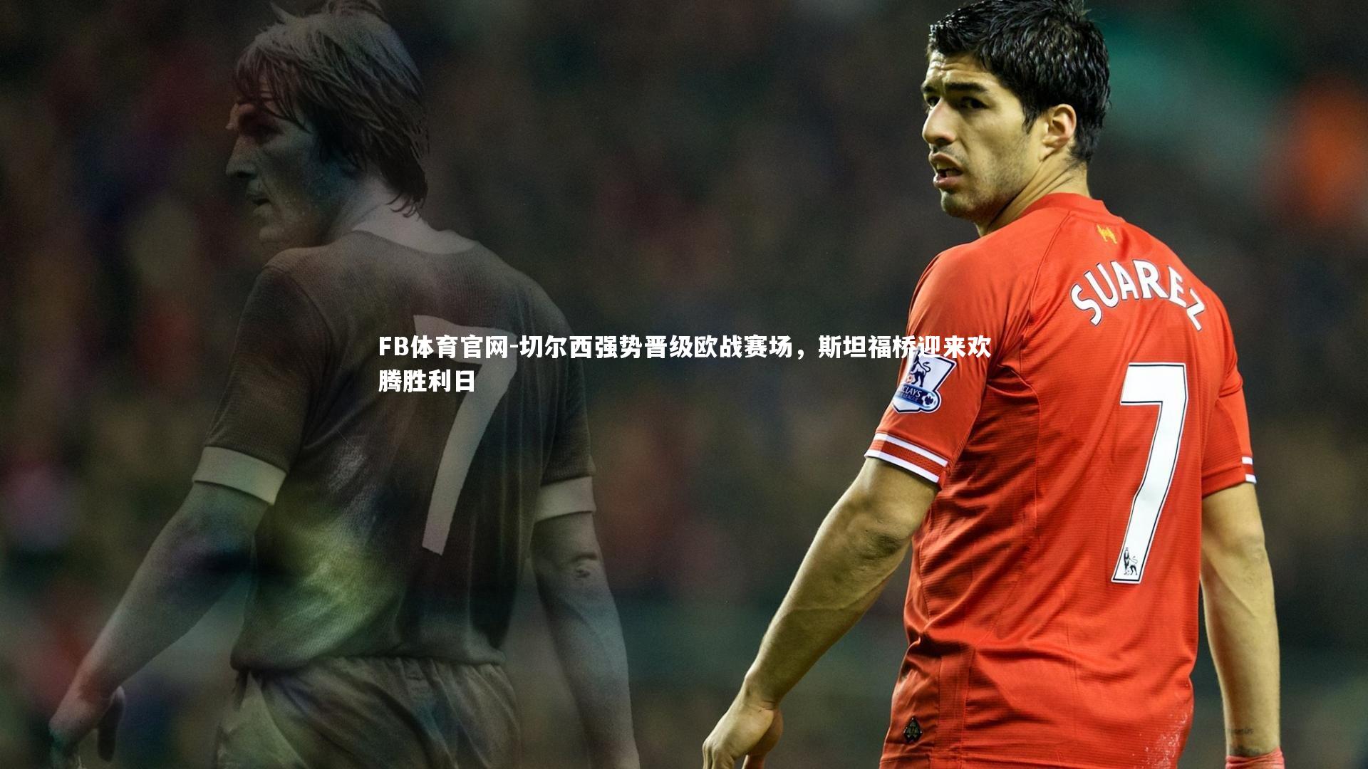 FB体育官网-切尔西强势晋级欧战赛场，斯坦福桥迎来欢腾胜利日-第2张图片-FB体育官网
