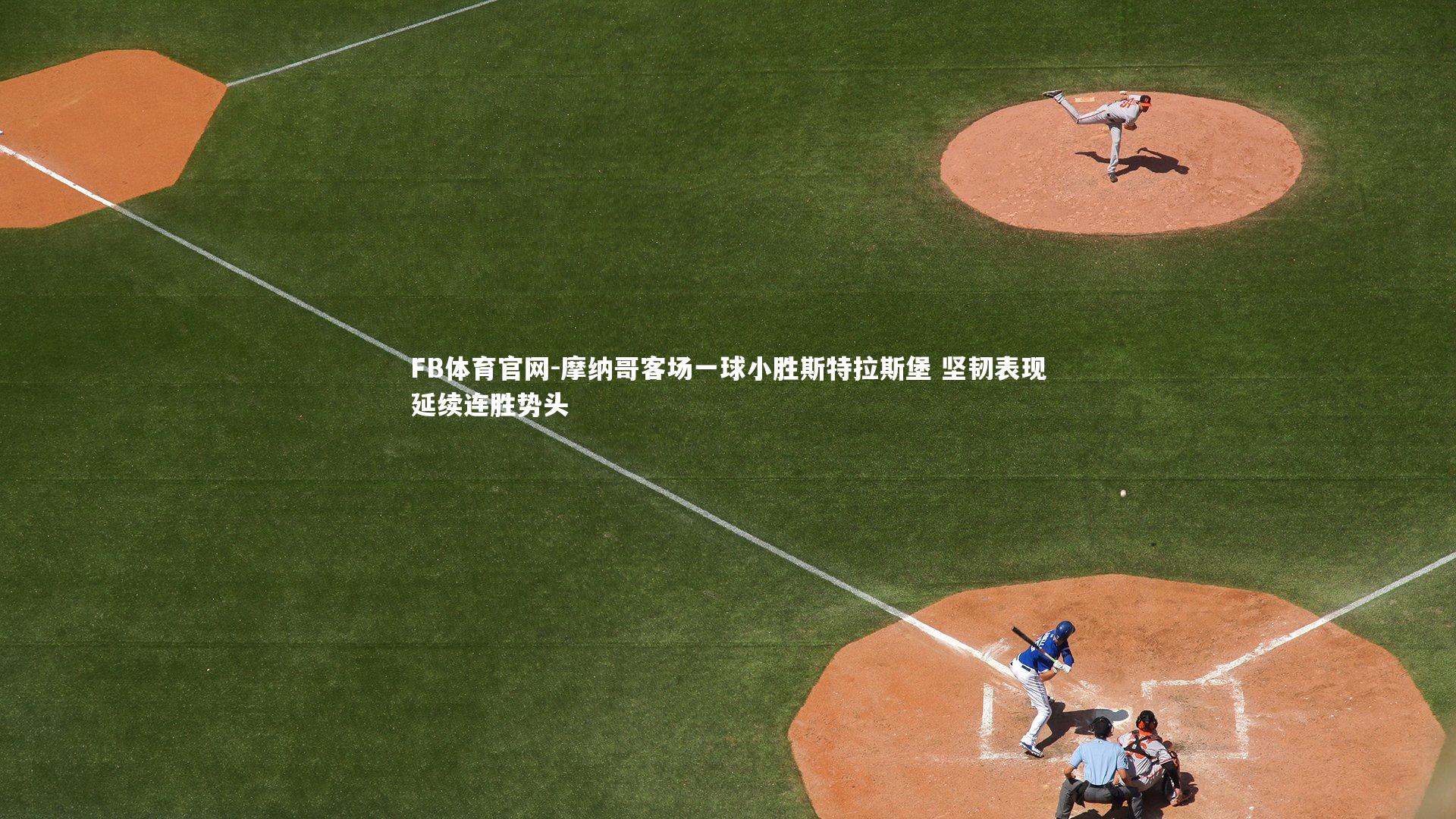 FB体育官网-摩纳哥客场一球小胜斯特拉斯堡 坚韧表现延续连胜势头-第1张图片-FB体育官网